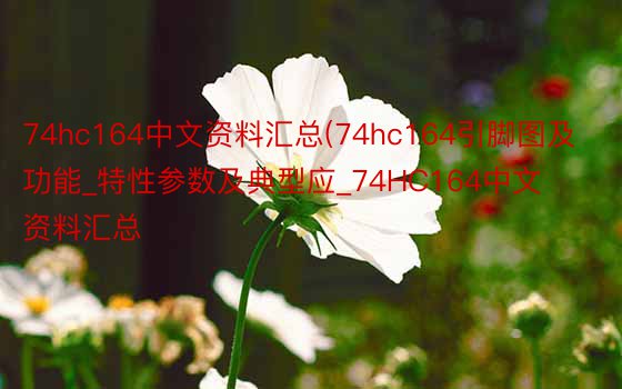 74hc164中文资料汇总(74hc164引脚图及功能_特性参数及典型应_74HC164中文资料汇总
